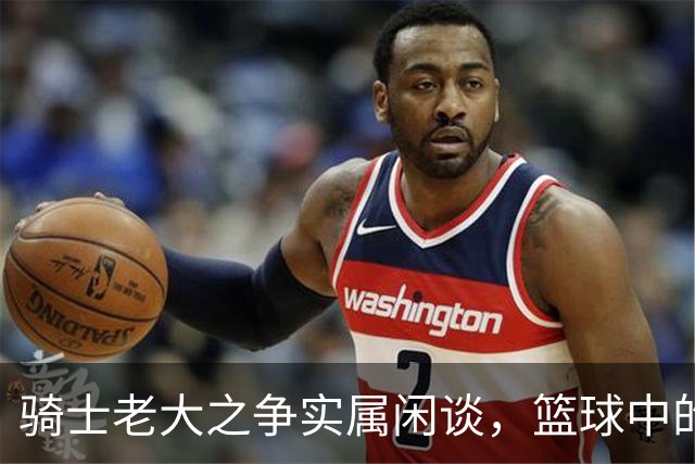 骑士老大之争实属闲谈，篮球中的故事更精彩